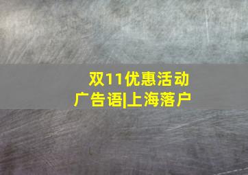 双11优惠活动广告语|上海落户